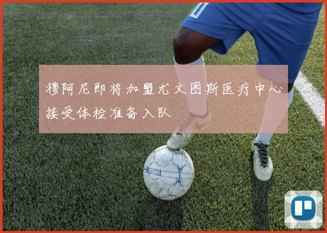 穆阿尼即将加盟尤文图斯医疗中心接受体检准备入队