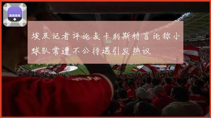 埃及记者评论麦卡利斯特言论称小球队常遭不公待遇引发热议