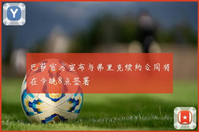 巴萨官方宣布与弗里克续约合同将在今晚8点签署