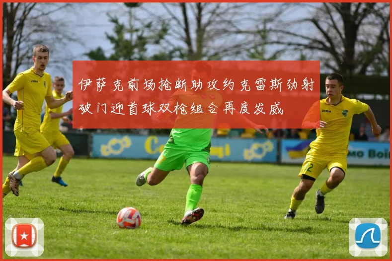 伊萨克前场抢断助攻约克雷斯劲射破门迎首球双枪组合再度发威