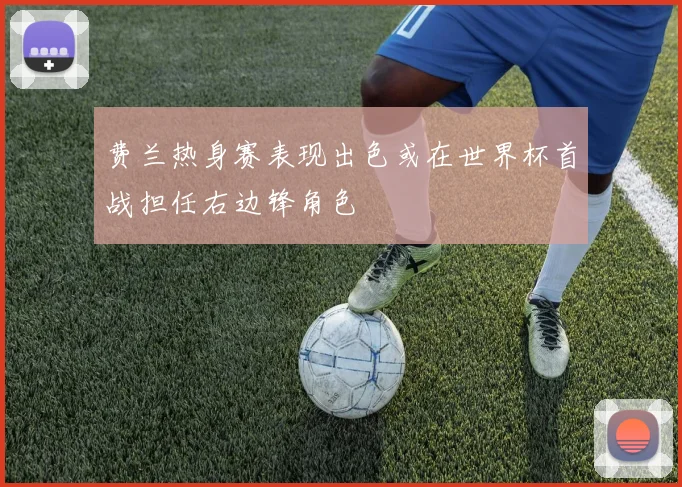 费兰热身赛表现出色或在世界杯首战担任右边锋角色