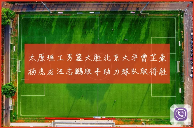 太原理工男篮大胜北京大学曹芷豪杨虎龙汪志鹏联手助力球队取得胜利