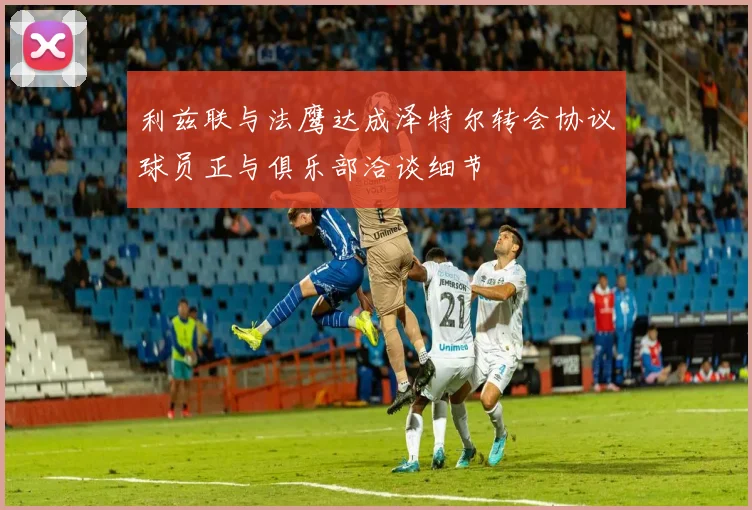 利兹联与法鹰达成泽特尔转会协议球员正与俱乐部洽谈细节