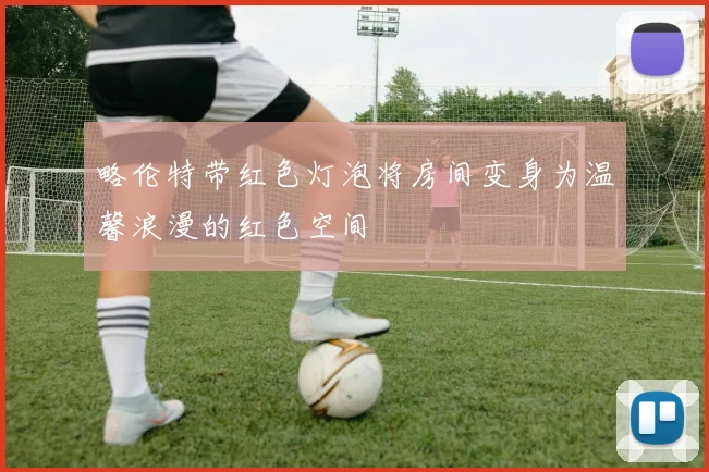 略伦特带红色灯泡将房间变身为温馨浪漫的红色空间