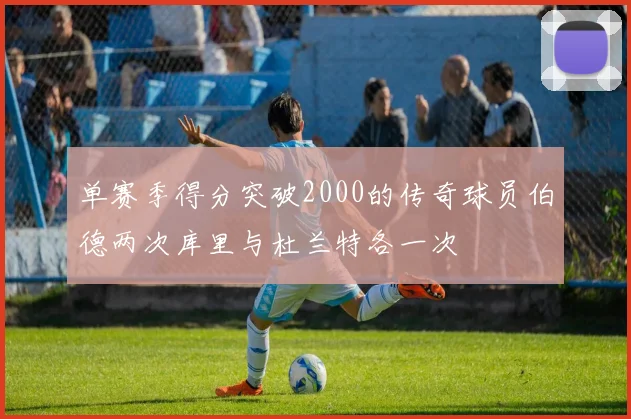 单赛季得分突破2000的传奇球员伯德两次库里与杜兰特各一次