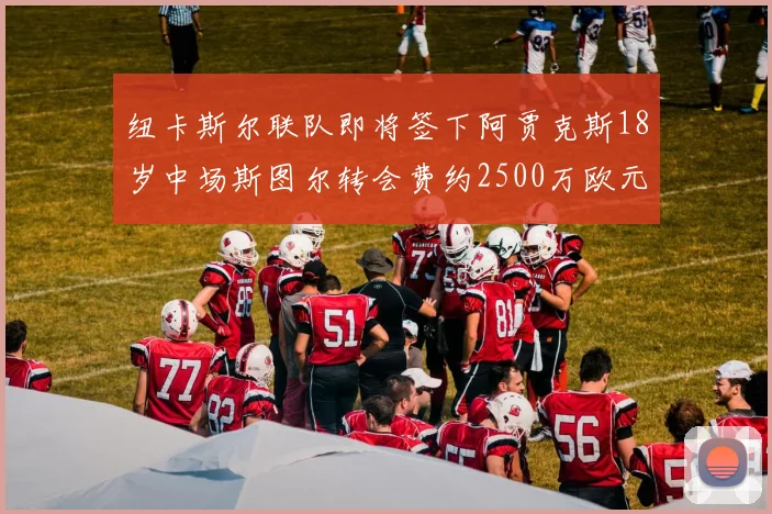 纽卡斯尔联队即将签下阿贾克斯18岁中场斯图尔转会费约2500万欧元